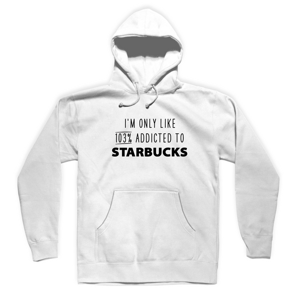 I'M ONLY LIKE 103% ADDICTED TO STARBUCKS SWEATER HOODIE