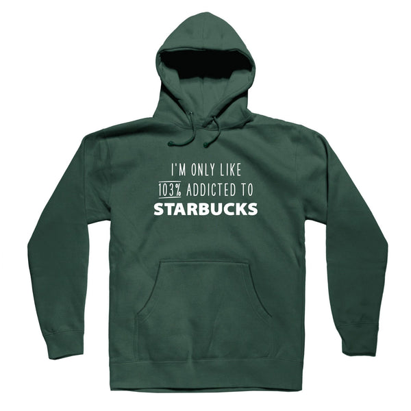 I'M ONLY LIKE 103% ADDICTED TO STARBUCKS SWEATER HOODIE