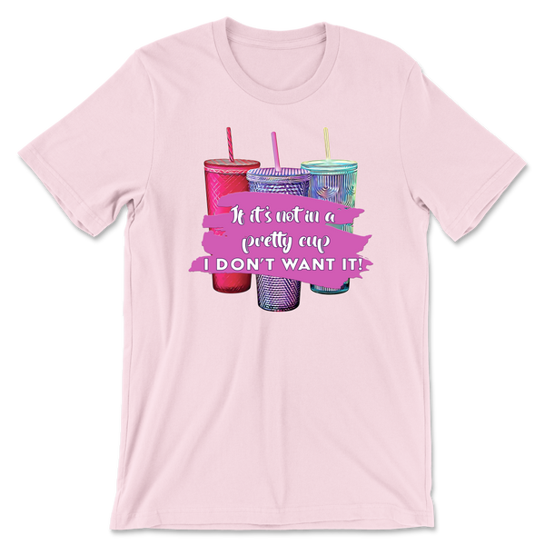 IF IT'S NOT IN A PRETTY CUP - T-SHIRT